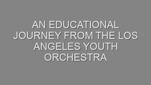 An Educational Journey from The Los Angeles Youth Orchestra