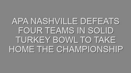 APA Nashville Defeats Four Teams In Solid Turkey Bowl To Take Home The Championship