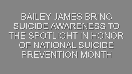 Bailey James Bring Suicide Awareness to the Spotlight in Honor of National Suicide Prevention Month