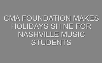 CMA FOUNDATION MAKES HOLIDAYS SHINE FOR NASHVILLE MUSIC STUDENTS