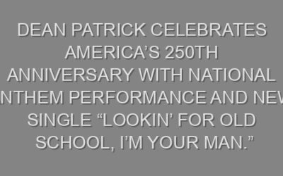 Dean Patrick Celebrates America’s 250th Anniversary with National Anthem Performance and New Single “Lookin’ For Old School, I’m Your Man.”