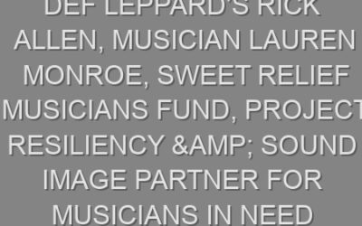Def Leppard’s Rick Allen, Musician Lauren Monroe, Sweet Relief Musicians Fund, Project Resiliency & Sound Image Partner for Musicians In Need