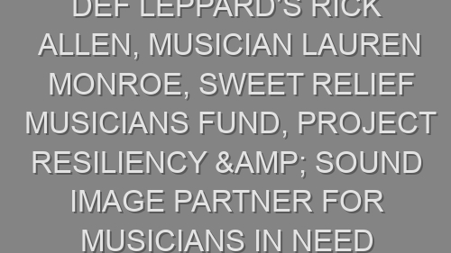 Def Leppard’s Rick Allen, Musician Lauren Monroe, Sweet Relief Musicians Fund, Project Resiliency & Sound Image Partner for Musicians In Need