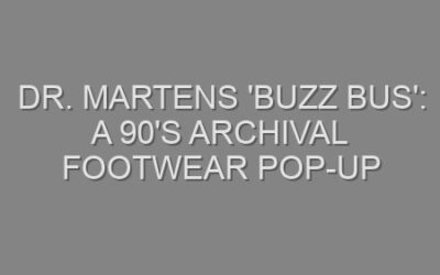 Dr. Martens ‘Buzz Bus’: A 90’s Archival Footwear Pop-Up