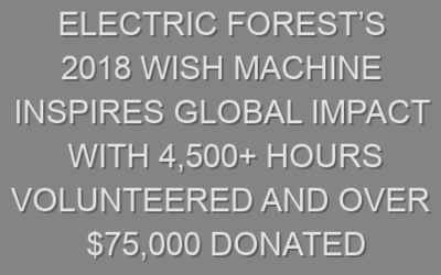 Electric Forest’s 2018 Wish Machine Inspires Global Impact with 4,500+ Hours Volunteered and Over $75,000 Donated
