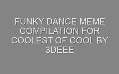 Funky dance meme compilation for Coolest of COOL by 3Deee