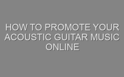 How to Promote Your Acoustic Guitar Music Online