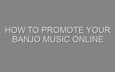 How to Promote Your Banjo Music Online