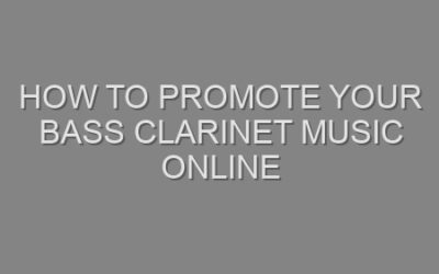How to Promote Your Bass Clarinet Music Online
