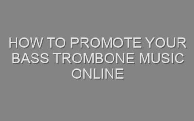 How to Promote Your Bass Trombone Music Online