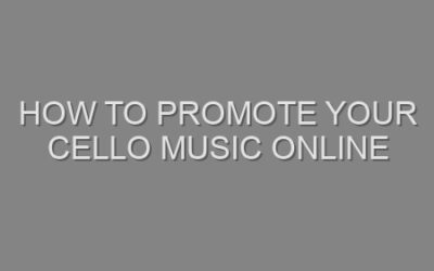 How to Promote Your Cello Music Online