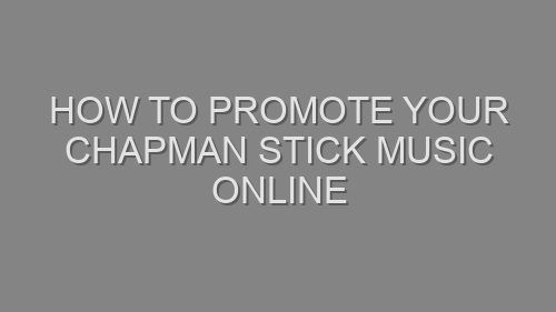 How to Promote Your Chapman Stick Music Online