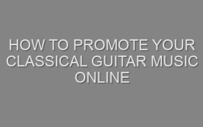 How to Promote Your Classical Guitar Music Online