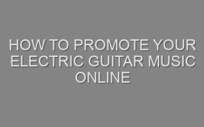 How to Promote Your Electric Guitar Music Online