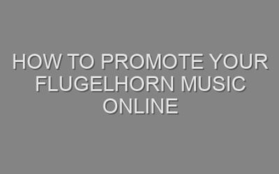 How to Promote Your Flugelhorn Music Online