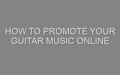 How to Promote Your Guitar Music Online