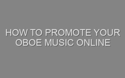 How to Promote Your Oboe Music Online