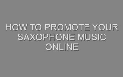 How to Promote Your Saxophone Music Online