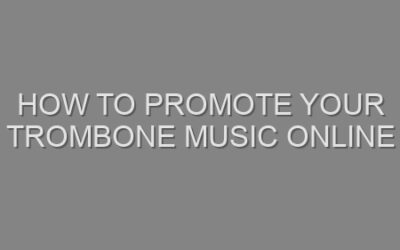 How to Promote Your Trombone Music Online