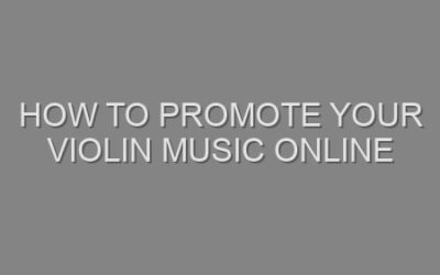How to Promote Your Violin Music Online
