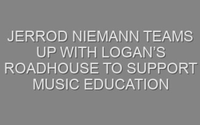 JERROD NIEMANN TEAMS UP WITH LOGAN’S ROADHOUSE TO SUPPORT MUSIC EDUCATION
