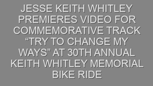 Jesse Keith Whitley Premieres Video for Commemorative Track “Try to Change My Ways” at 30th Annual Keith Whitley Memorial Bike Ride