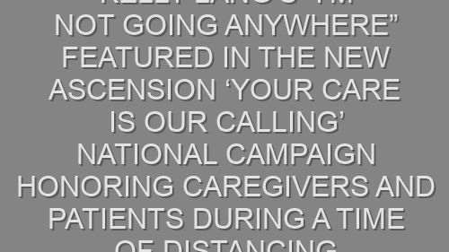 Kelly Lang’s “I’m Not Going Anywhere” Featured In The New Ascension ‘Your Care is Our Calling’ National Campaign Honoring Caregivers and Patients During a Time of Distancing