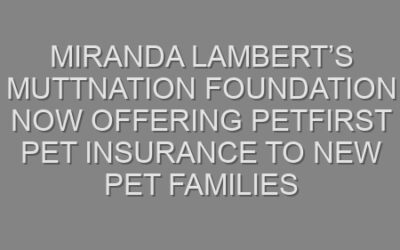 Miranda Lambert’s MuttNation Foundation Now Offering PetFirst Pet Insurance to New Pet Families