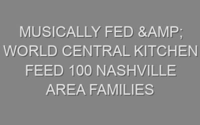 Musically Fed & World Central Kitchen Feed 100 Nashville Area Families