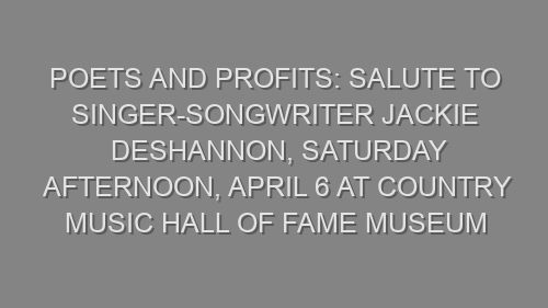 Poets and Profits: Salute to Singer-Songwriter Jackie DeShannon, Saturday Afternoon, April 6 at Country Music Hall of Fame Museum