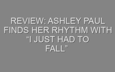 Review: Ashley Paul Finds Her Rhythm with “I Just Had to Fall”
