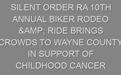 Silent Order RA 10th Annual Biker Rodeo & Ride Brings Crowds to Wayne County in Support of Childhood Cancer