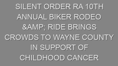 Silent Order RA 10th Annual Biker Rodeo & Ride Brings Crowds to Wayne County in Support of Childhood Cancer