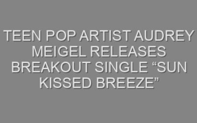 Teen Pop Artist Audrey Meigel Releases Breakout Single “Sun Kissed Breeze”