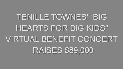 Tenille Townes’ “Big Hearts For Big Kids” virtual benefit concert raises $89,000