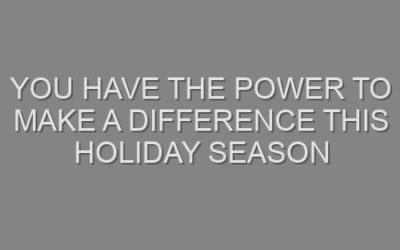 You Have the Power to Make a Difference This Holiday Season